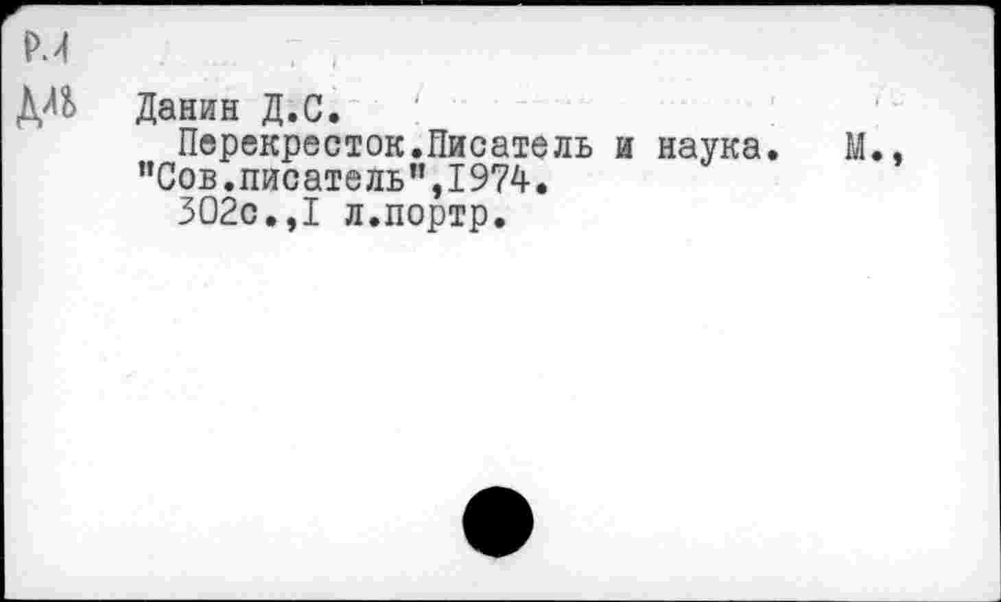 ﻿м
ДД Данин Д.С.
Перекресток.Писатель и наука. М.
"Сов.писатель",1974.
302с.,I л.портр.